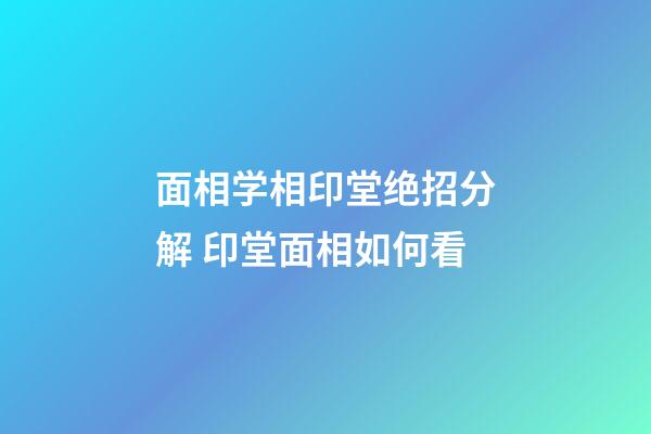 面相学相印堂绝招分解 印堂面相如何看